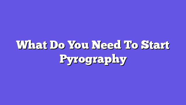 What Do You Need To Start Pyrography  